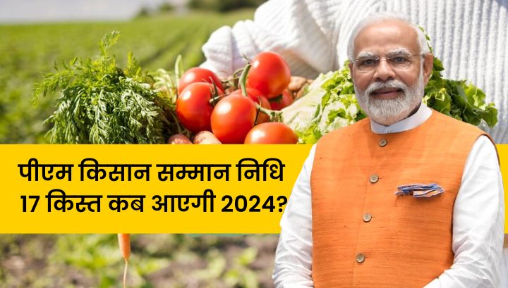 पीएम किसान सम्मान निधि 17 किस्त कब आएगी 2024?