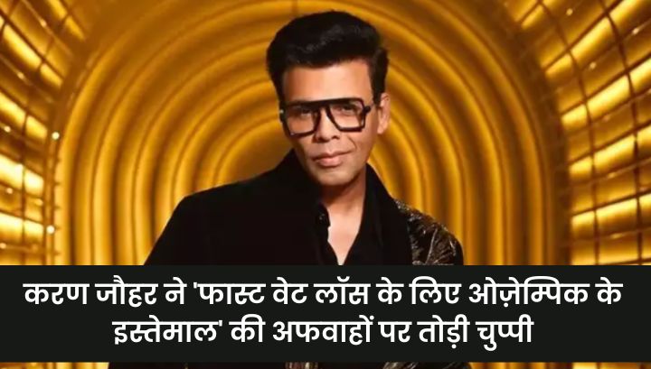 Karan Johar: करण जौहर ने 'फास्ट वेट लॉस के लिए ओज़ेम्पिक के इस्तेमाल' की अफवाहों पर तोड़ी चुप्पी, मा