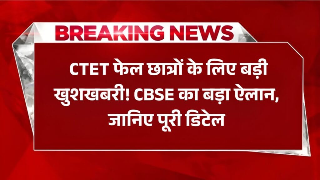 CTET Exam New Update: CTET फेल छात्रों के लिए बड़ी खुशखबरी! CBSE का बड़ा ऐलान, जानिए पूरी डिटेल