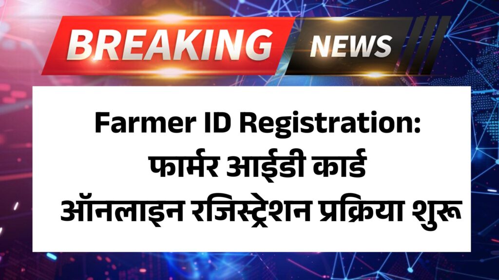 Farmer ID Registration: फार्मर आईडी कार्ड ऑनलाइन रजिस्ट्रेशन प्रक्रिया शुरू