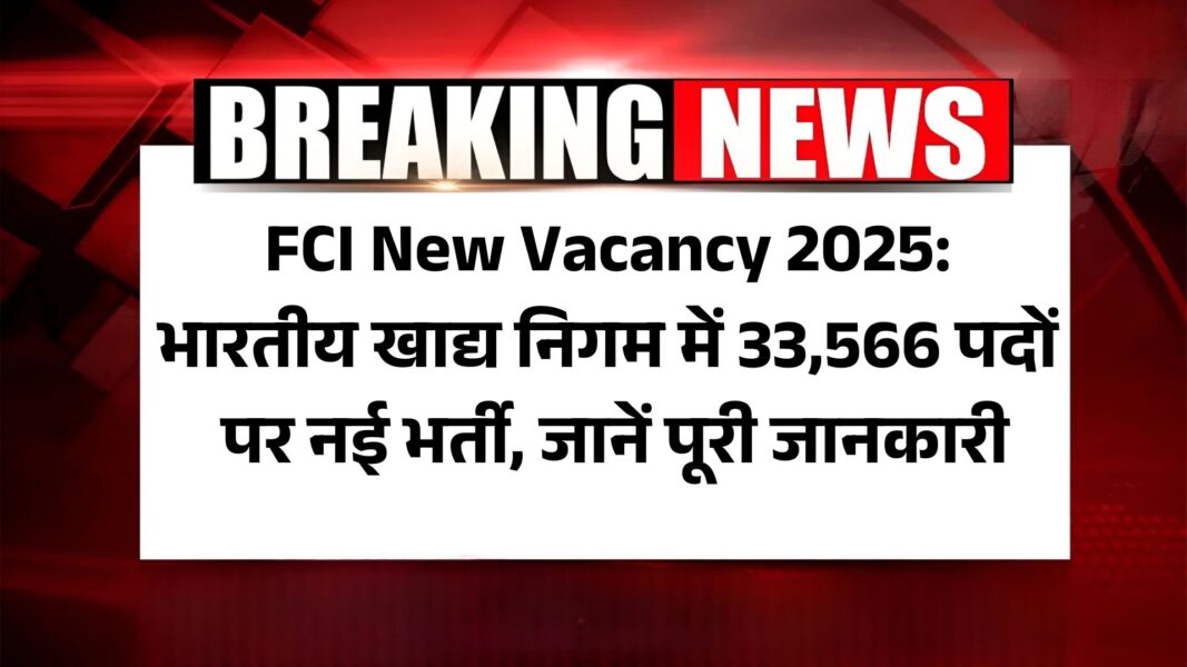 FCI New Vacancy 2025: भारतीय खाद्य निगम में 33,566 पदों पर नई भर्ती, जानें पूरी जानकारी