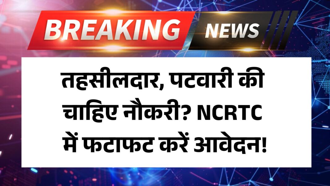 NCRTC Recruitment 2025: तहसीलदार, पटवारी की चाहिए नौकरी? NCRTC में फटाफट करें आवेदन!