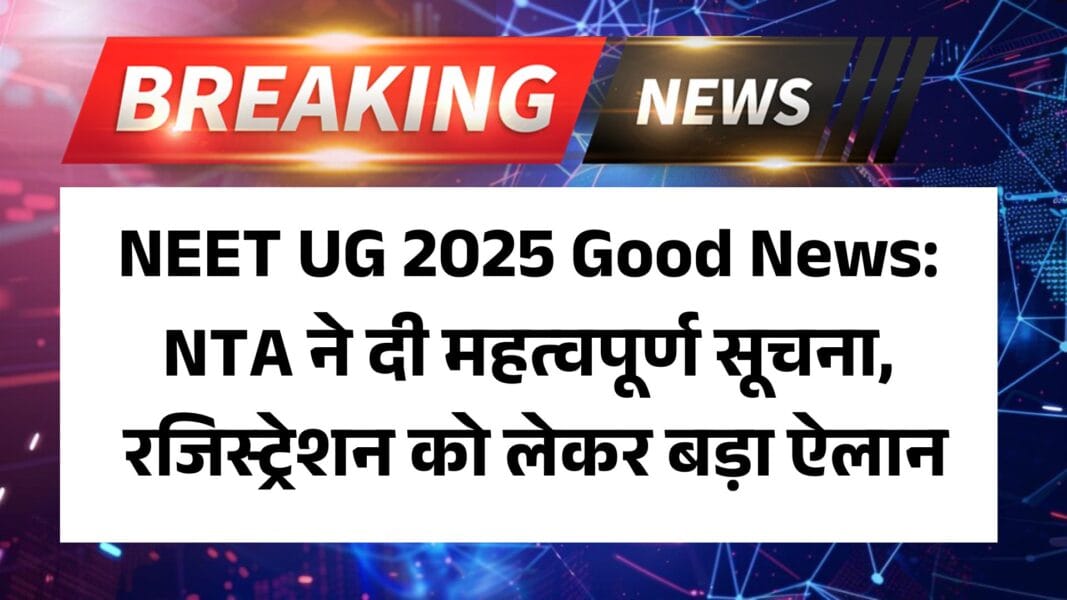 NEET UG 2025 Good News: NTA ने दी महत्वपूर्ण सूचना, रजिस्ट्रेशन को लेकर बड़ा ऐलान