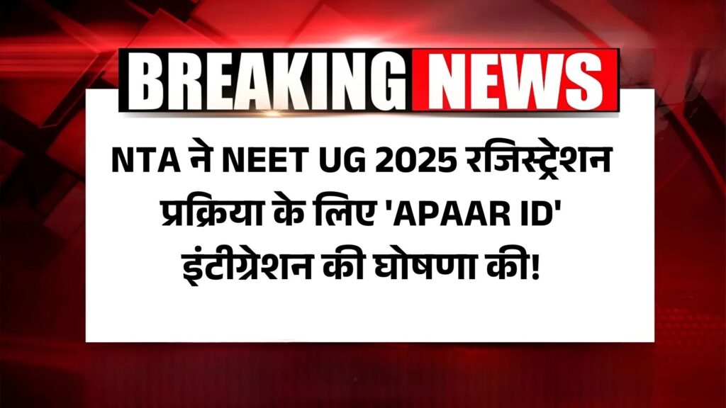 NEET UG 2025 Registration Process: NTA ने NEET UG 2025 रजिस्ट्रेशन प्रक्रिया के लिए 'APAAR ID' इंटीग्रेशन की घोषणा की!