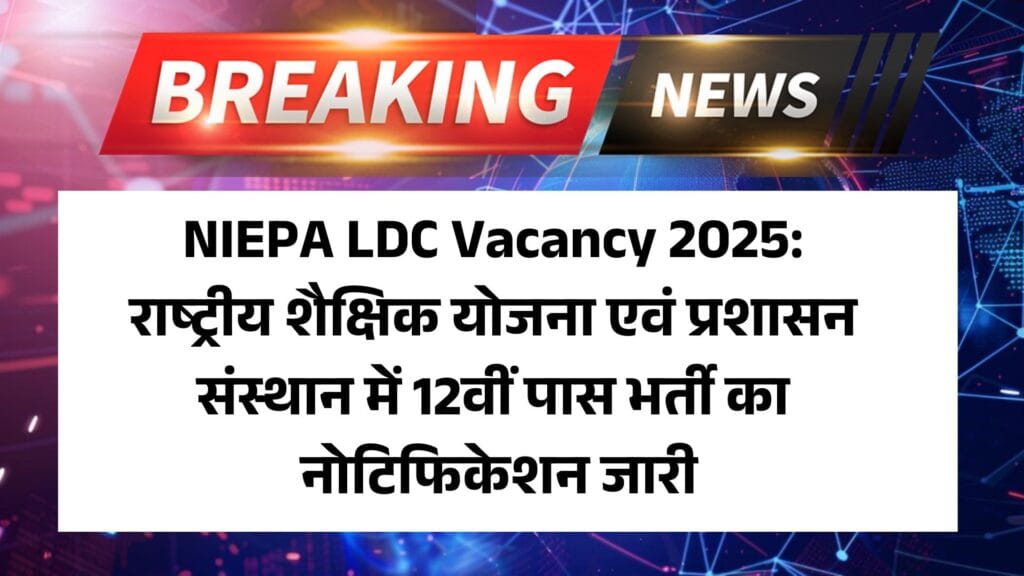 NIEPA LDC Vacancy 2025: राष्ट्रीय शैक्षिक योजना एवं प्रशासन संस्थान में 12वीं पास भर्ती का नोटिफिकेशन जारी