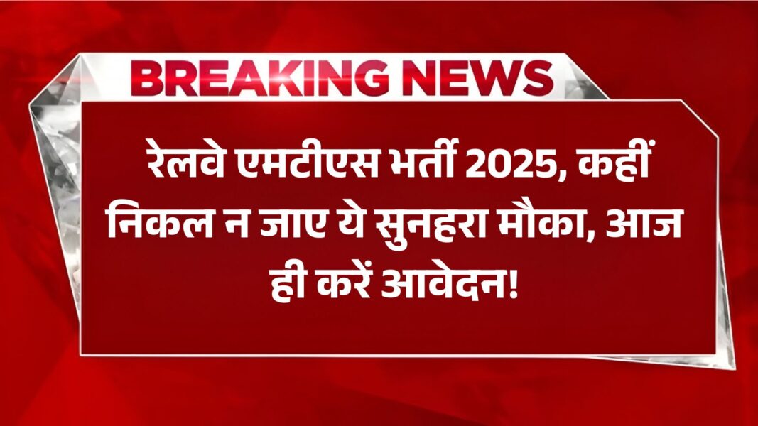 Railway MTS Vacancy 2025: रेलवे एमटीएस भर्ती 2025, कहीं निकल न जाए ये सुनहरा मौका, आज ही करें आवेदन!