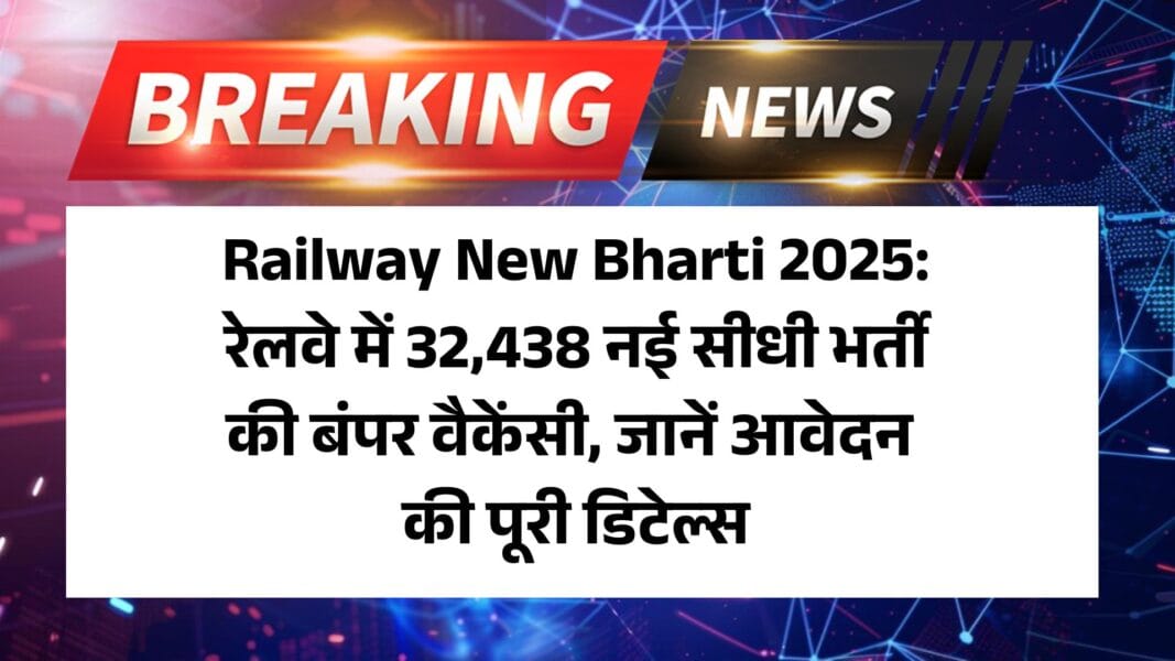 Railway New Bharti 2025: रेलवे में 32,438 नई सीधी भर्ती की बंपर वैकेंसी, जानें आवेदन की पूरी डिटेल्स