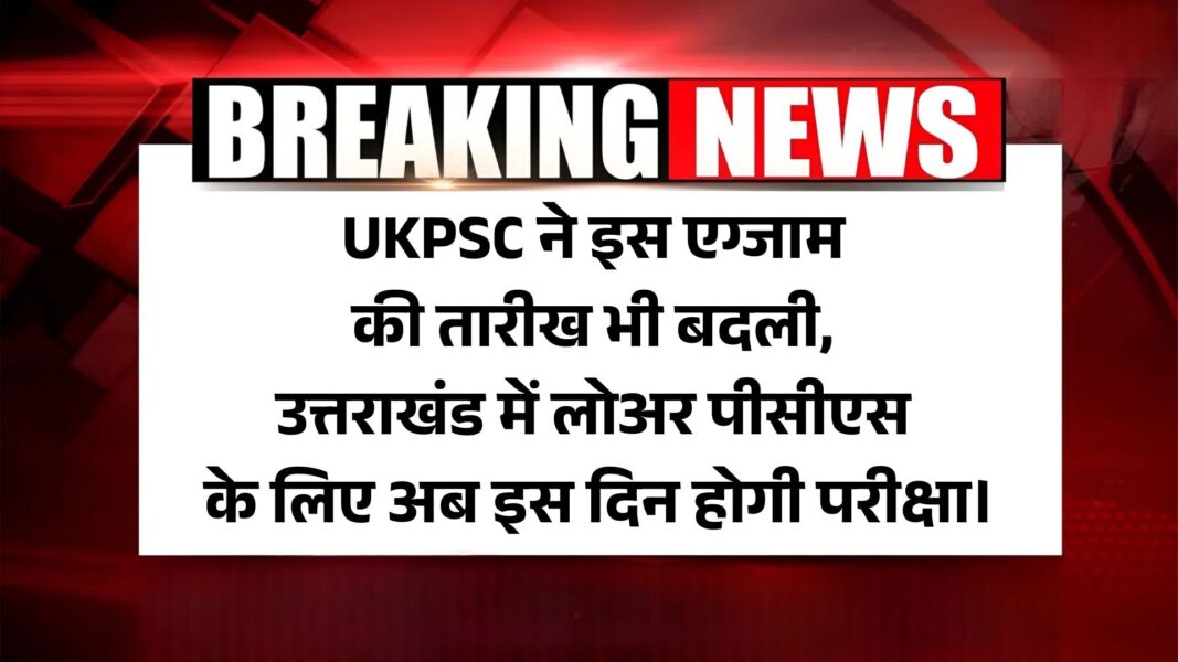 UKPSC 2025 LOWER PCS EXAM DATE: UKPSC ने इस एग्जाम की तारीख भी बदली, उत्तराखंड में लोअर पीसीएस के लिए अब इस दिन होगी परीक्षा।