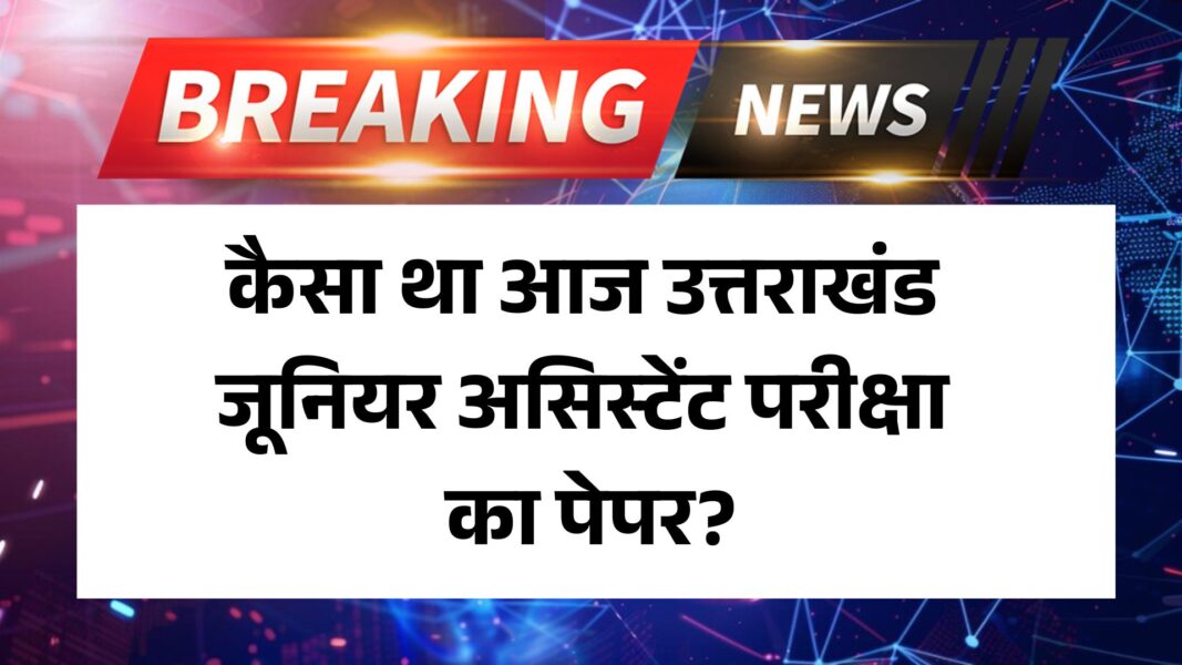 UKSSSC Junior Assistant Exam 2025: कैसा था आज जूनियर असिस्टेंट परीक्षा का पेपर?