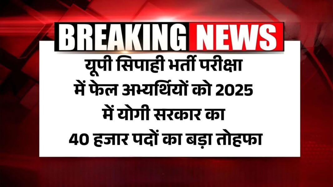 UP Sipahi Bharti New Calender 2025: यूपी सिपाही भर्ती परीक्षा में फेल अभ्यर्थियों को 2025 में योगी सरकार का 40 हजार पदों का बड़ा तोहफा