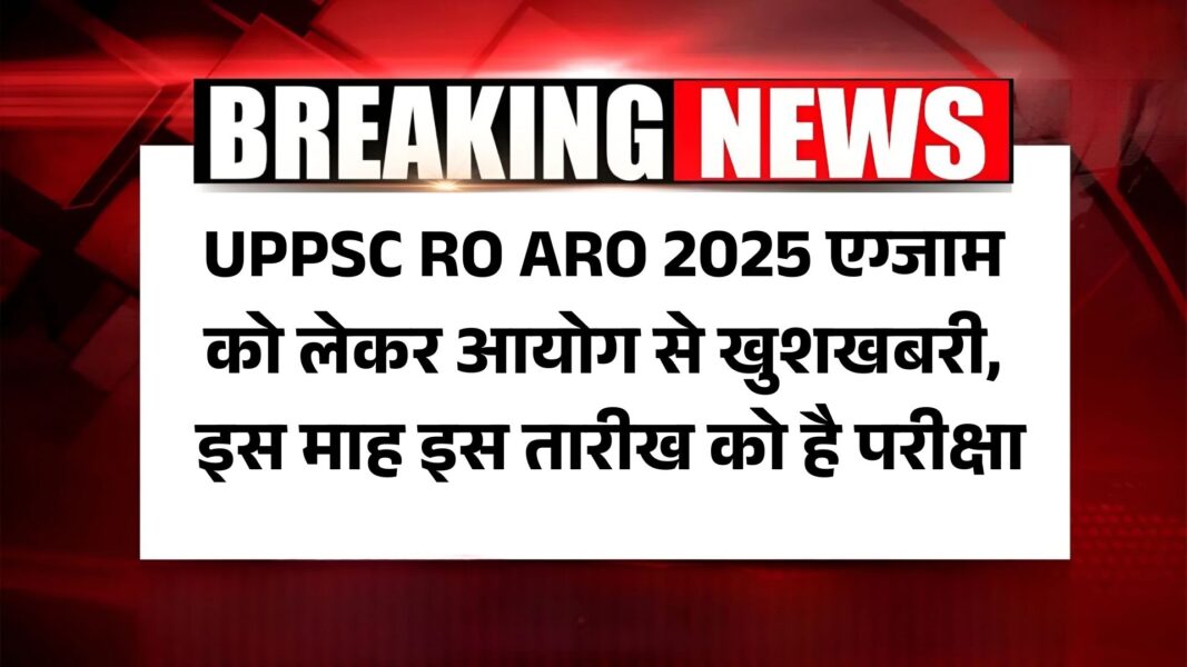 UPPSC RO ARO Exam 2025: UPPSC RO ARO एग्जाम को लेकर आयोग से खुशखबरी, इस माह इस तारीख को है परीक्षा