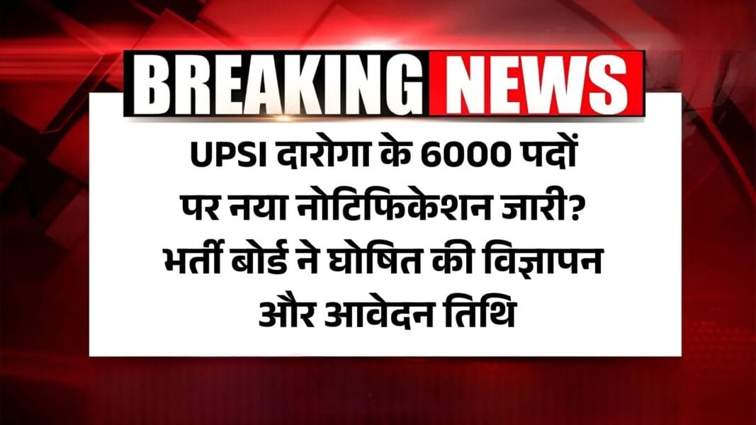 UPSI Daroga New Vacancy 2025: UPSI दारोगा के 6000 पदों पर नया नोटिफिकेशन जारी? भर्ती बोर्ड ने घोषित की विज्ञापन और आवेदन तिथि