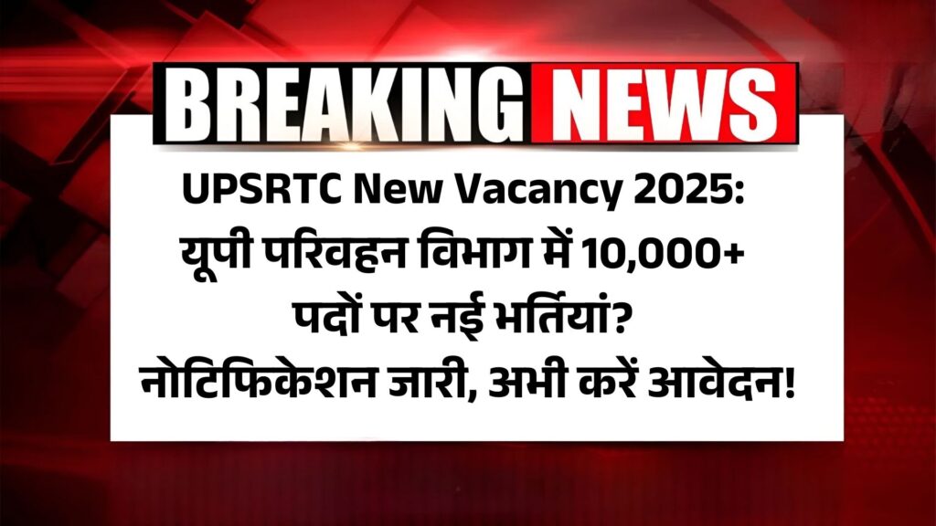 UPSRTC New Vacancy 2025: यूपी परिवहन विभाग में 10,000+ पदों पर नई भर्तियां? नोटिफिकेशन जारी, अभी करें आवेदन!