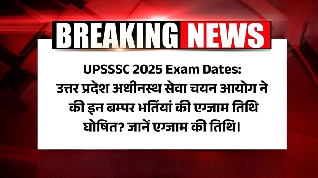 UPSSSC 2025 Exam Dates: उत्तर प्रदेश अधीनस्थ सेवा चयन आयोग ने की इन बम्पर भर्तियां की एग्जाम तिथि घोषित? जानें एग्जाम की तिथि।