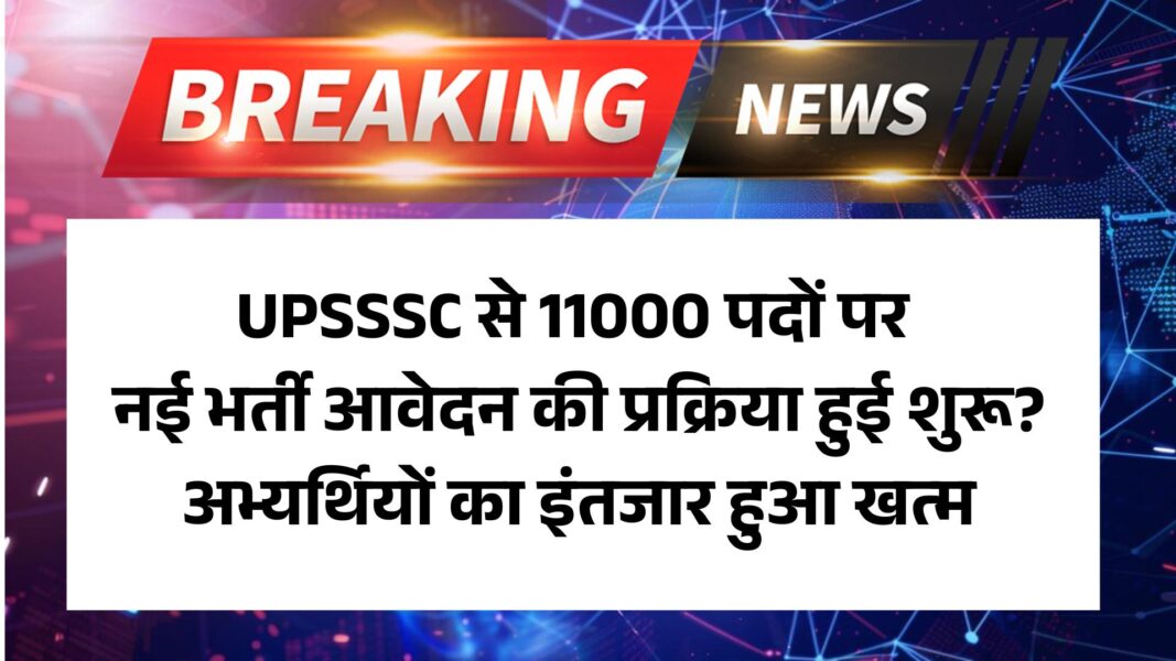 UPSSSC NEW Vacancy 2025 Out: UPSSSC से 11000 पदों पर नई भर्ती आवेदन की प्रक्रिया हुई शुरू? अभ्यर्थियों का इंतजार हुआ खत्म