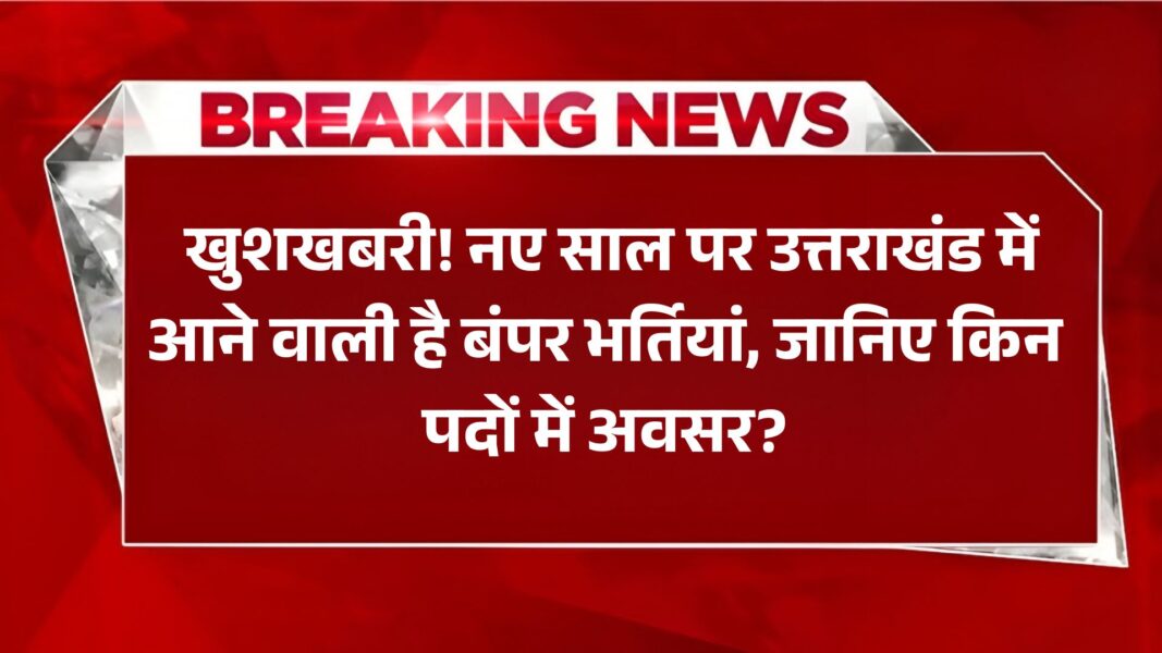 Uttarakhand New Jobs 2025 Notification: खुशखबरी! नए साल पर उत्तराखंड में आने वाली है बंपर भर्तियां, जानिए किन पदों में अवसर?