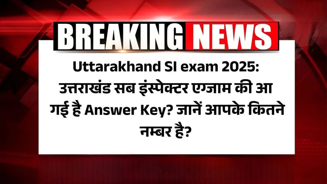 Uttarakhand SI exam 2025 question paper: उत्तराखंड सब इंस्पेक्टर एग्जाम की आ गई है Answer Key? जानें आपके कितने नम्बर है?