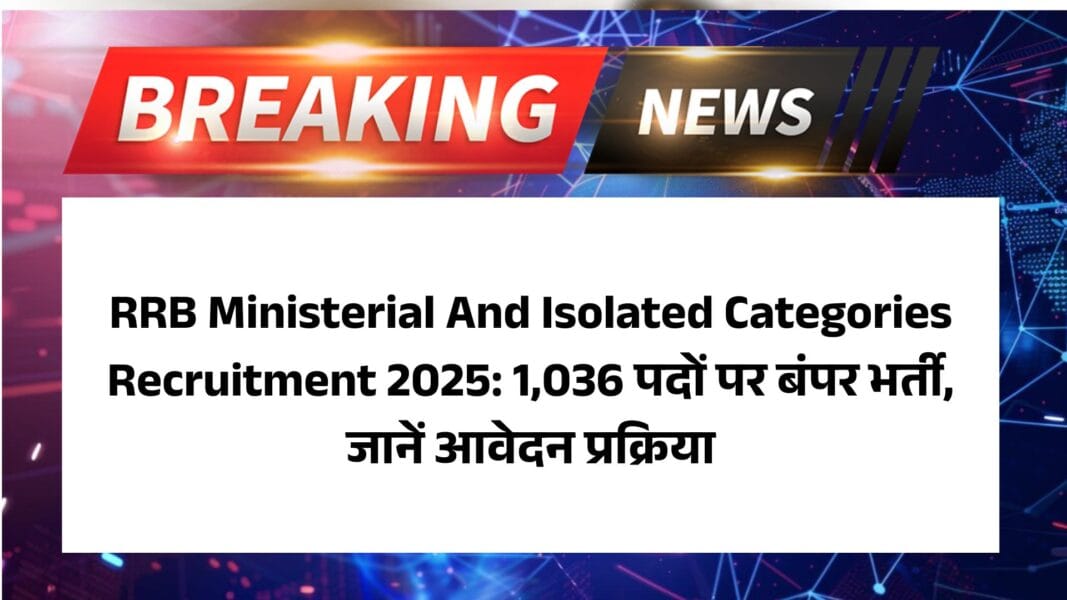 RRB Ministerial And Isolated Categories Recruitment 2025: 1,036 पदों पर बंपर भर्ती, जानें आवेदन प्रक्रिया