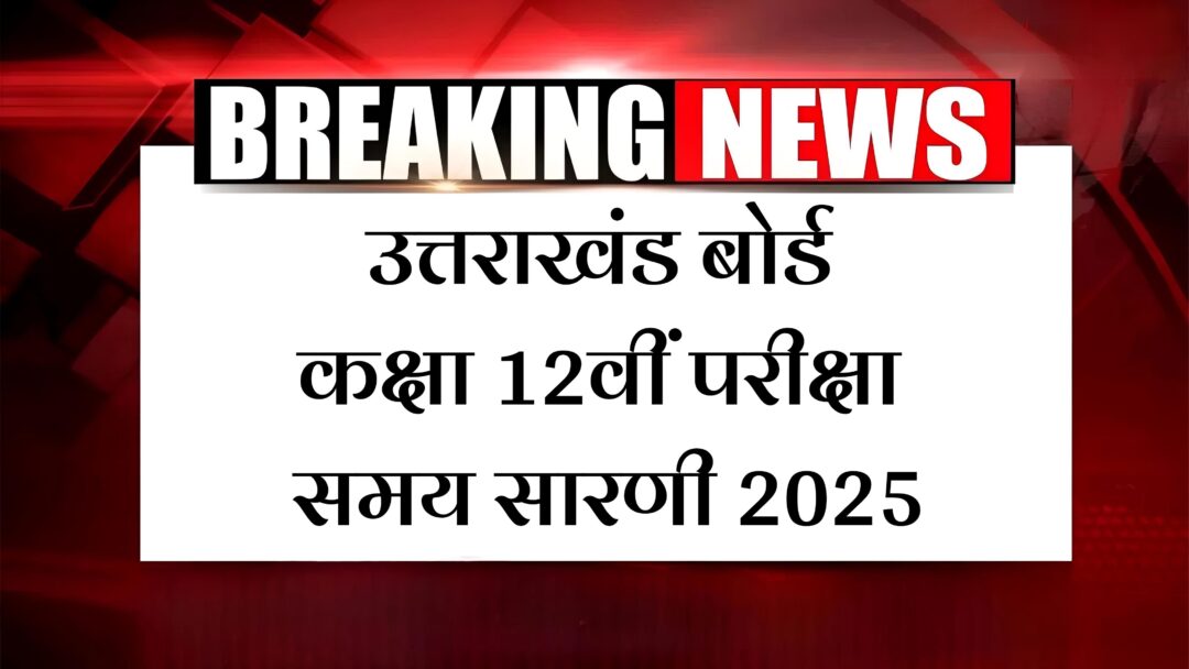 UK Board Class 12 Exam Time Table 2025: उत्तराखंड बोर्ड कक्षा 12वीं परीक्षा समय सारणी 2025