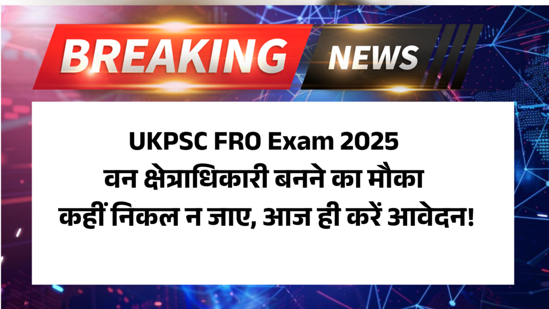 UKPSC FRO Exam 2025: वन क्षेत्राधिकारी बनने का मौका कहीं निकल न जाए, आज ही करें आवेदन!