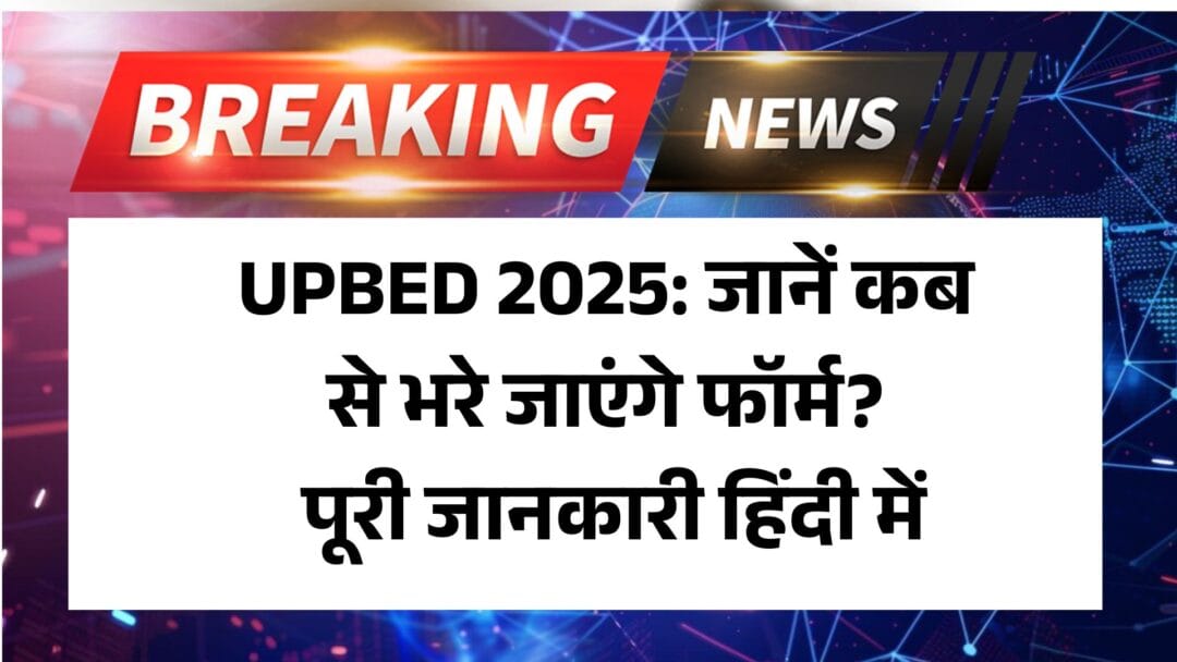 UPBED 2025: जानें कब से भरे जाएंगे फॉर्म? पूरी जानकारी हिंदी में