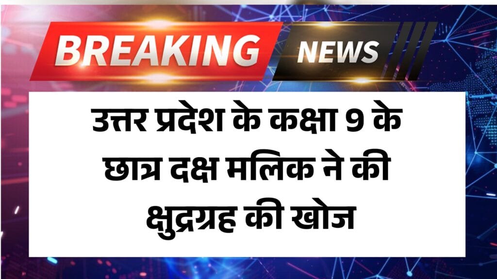 उत्तर प्रदेश के कक्षा 9 के छात्र दक्ष मलिक ने की क्षुद्रग्रह की खोज