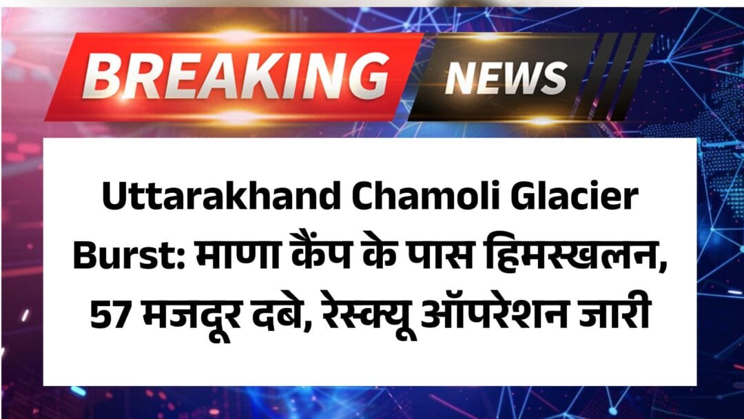 Uttarakhand Chamoli Glacier Burst: माणा कैंप के पास हिमस्खलन, 57 मजदूर दबे, रेस्क्यू ऑपरेशन जारी