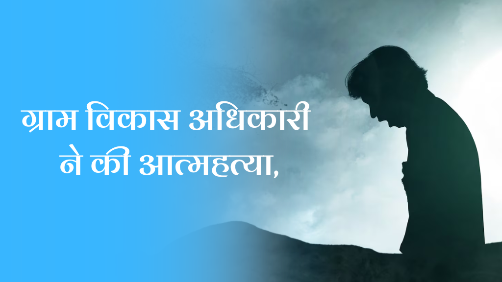 ग्राम विकास अधिकारी ने की आत्महत्या, सुसाइड नोट में लिखी भावुक बातें