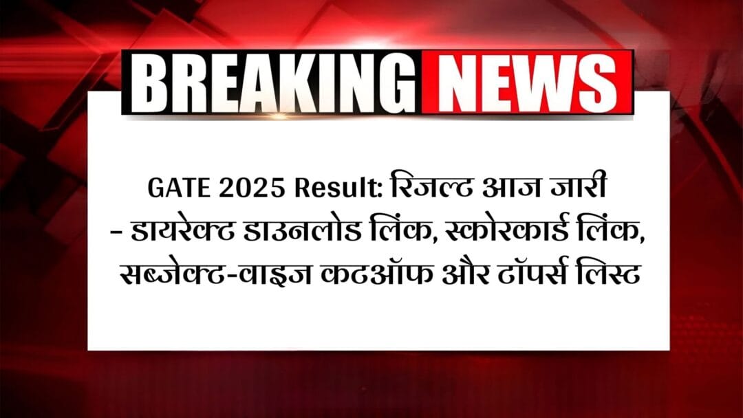 GATE 2025 Result: रिजल्ट आज जारी – डायरेक्ट डाउनलोड लिंक, स्कोरकार्ड लिंक, सब्जेक्ट-वाइज कटऑफ और टॉपर्स लिस्ट