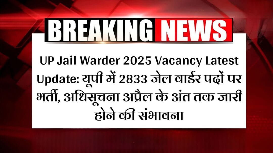 UP Jail Warder 2025 Vacancy Latest Update: यूपी में 2833 जेल वार्डर पदों पर भर्ती, अधिसूचना अप्रैल के अंत तक जारी होने की संभावना