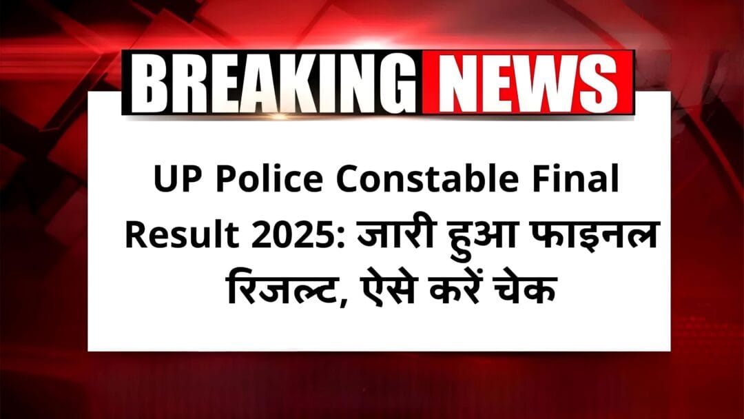 UP Police Constable Final Result 2025: जारी हुआ फाइनल रिजल्ट, ऐसे करें चेक