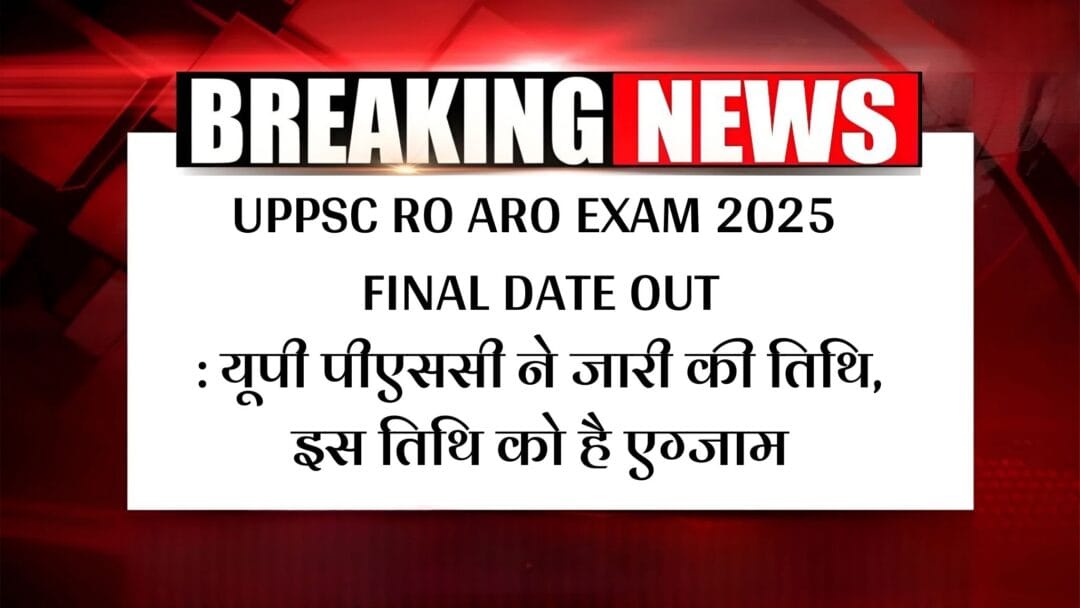 UPPSC RO ARO EXAM 2025 FINAL DATE OUT: यूपी पीएससी ने जारी की तिथि, इस तिथि को है एग्जाम