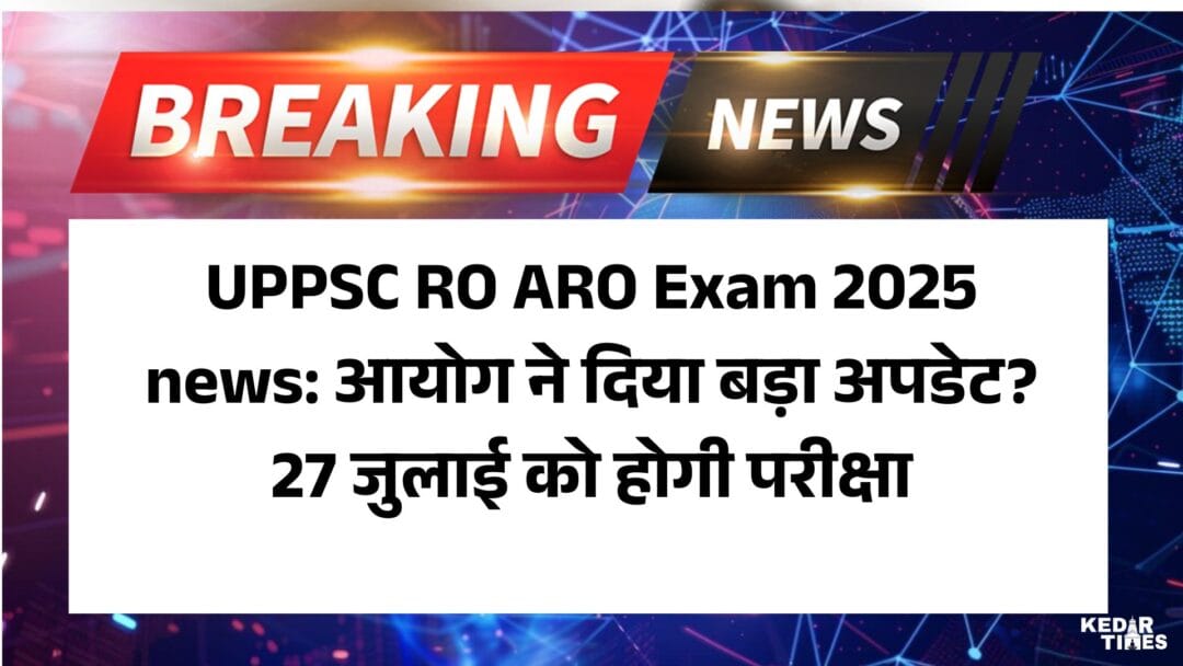 UPPSC RO ARO Exam 2025 news: आयोग ने दिया बड़ा अपडेट? 27 जुलाई को होगी परीक्षा