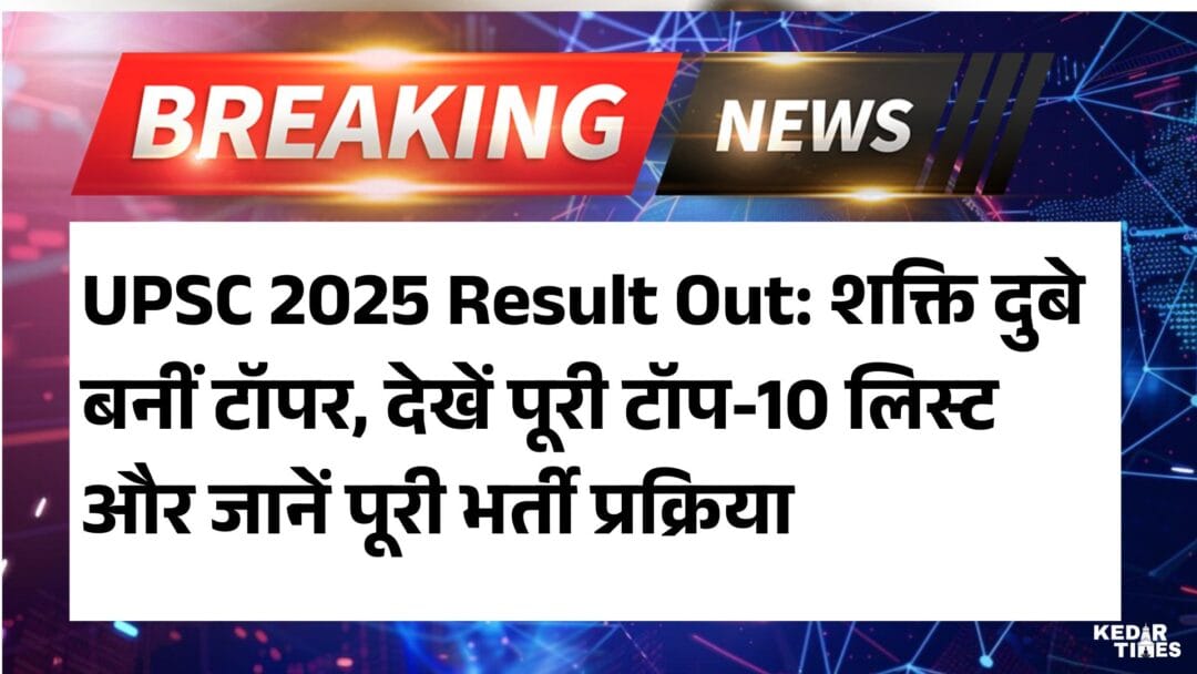 UPSC 2025 Result Out: शक्ति दुबे बनीं टॉपर, देखें पूरी टॉप-10 लिस्ट और जानें पूरी भर्ती प्रक्रिया