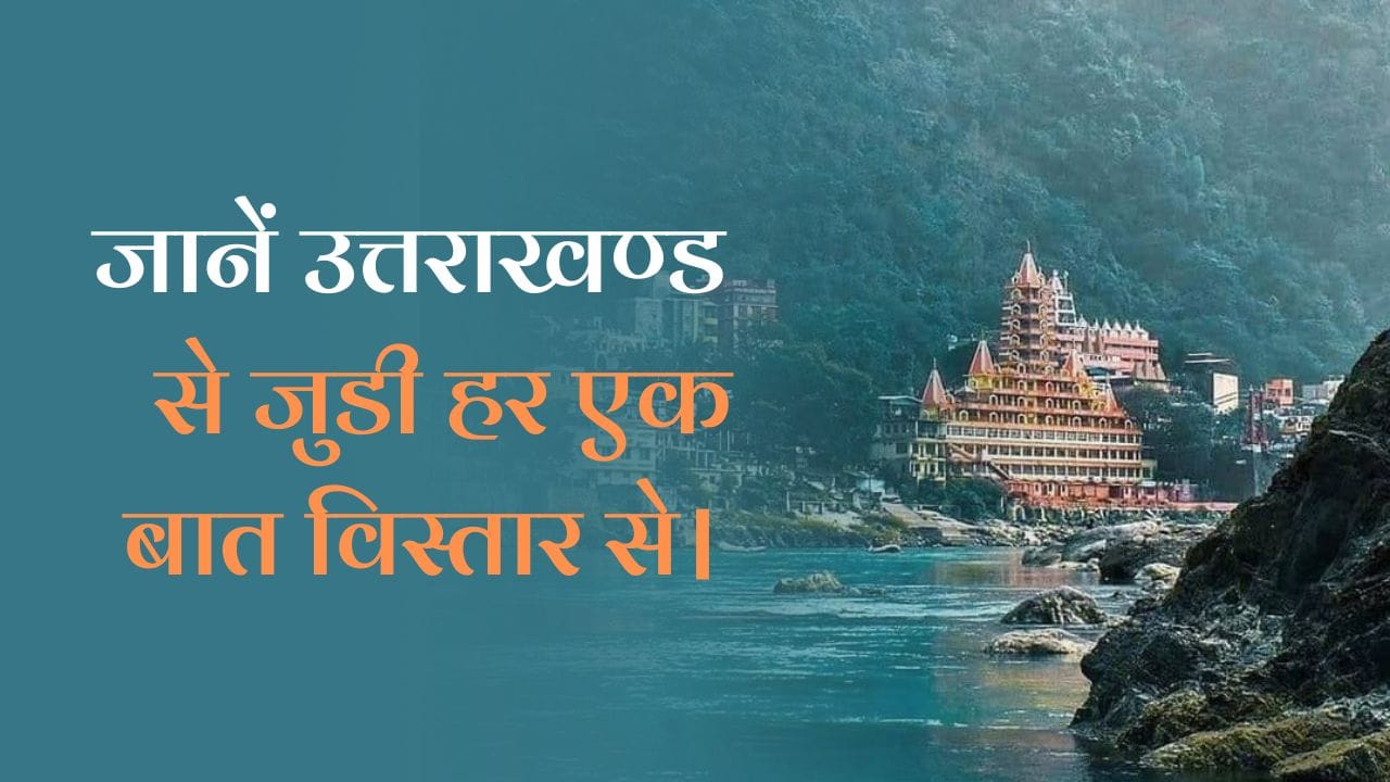 All about Uttarakhand: जानें उत्तराखंड से जुडी हर एक बात विस्तार से।