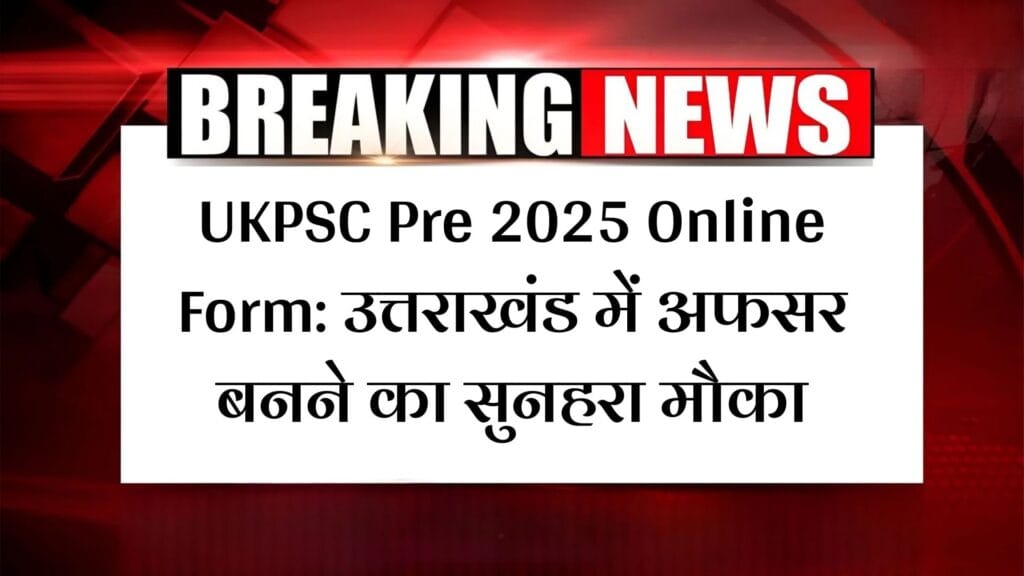UKPSC Pre 2025 Online Form: उत्तराखंड में अफसर बनने का सुनहरा मौका 1 UKPSC Pre 2025 Online Form: उत्तराखंड में अफसर बनने का सुनहरा मौका