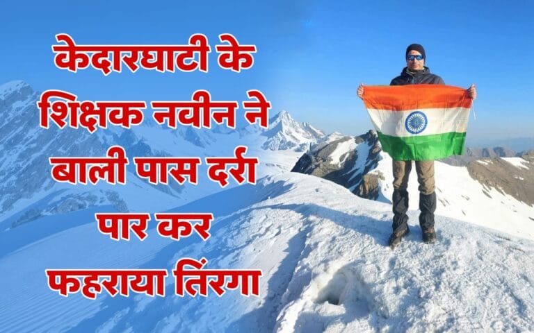 केदारघाटी के शिक्षक ने बाली पास दर्रा पार कर फहराया तिरंगा