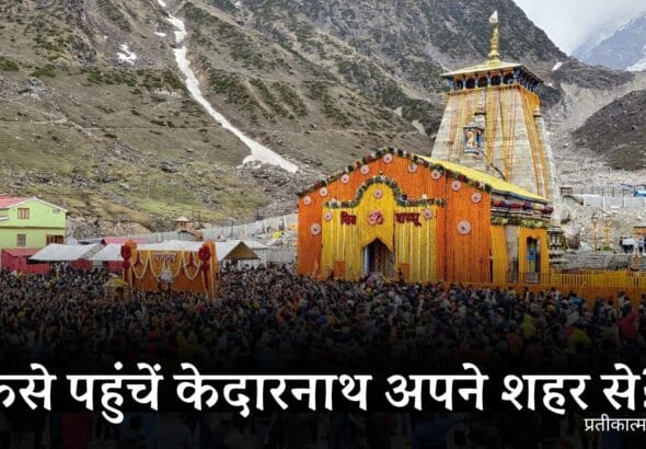 How to reach Kedarnath from major Indian cities: कैसे पहुंचें केदारनाथ अपने शहर से?