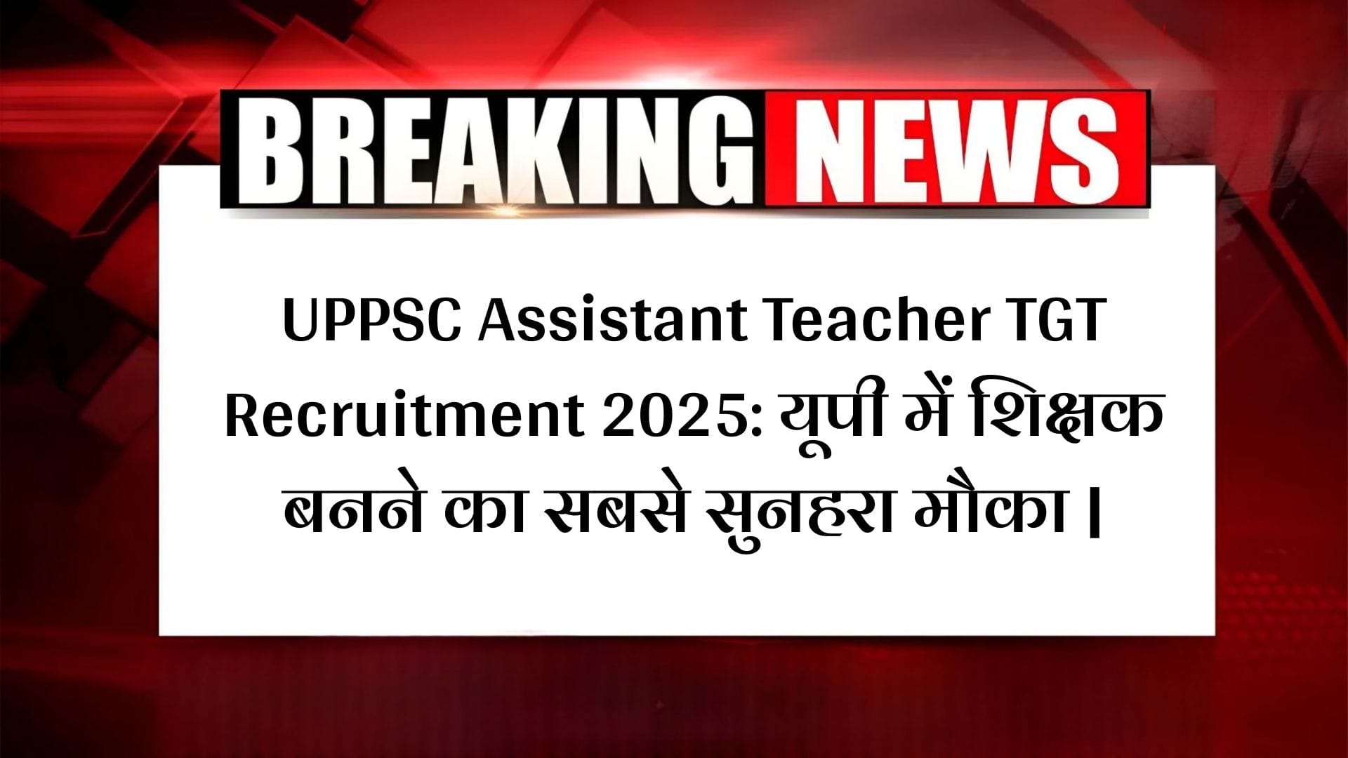 UPPSC Assistant Teacher TGT Recruitment 2025: यूपी में शिक्षक बनने का सबसे सुनहरा मौका |
