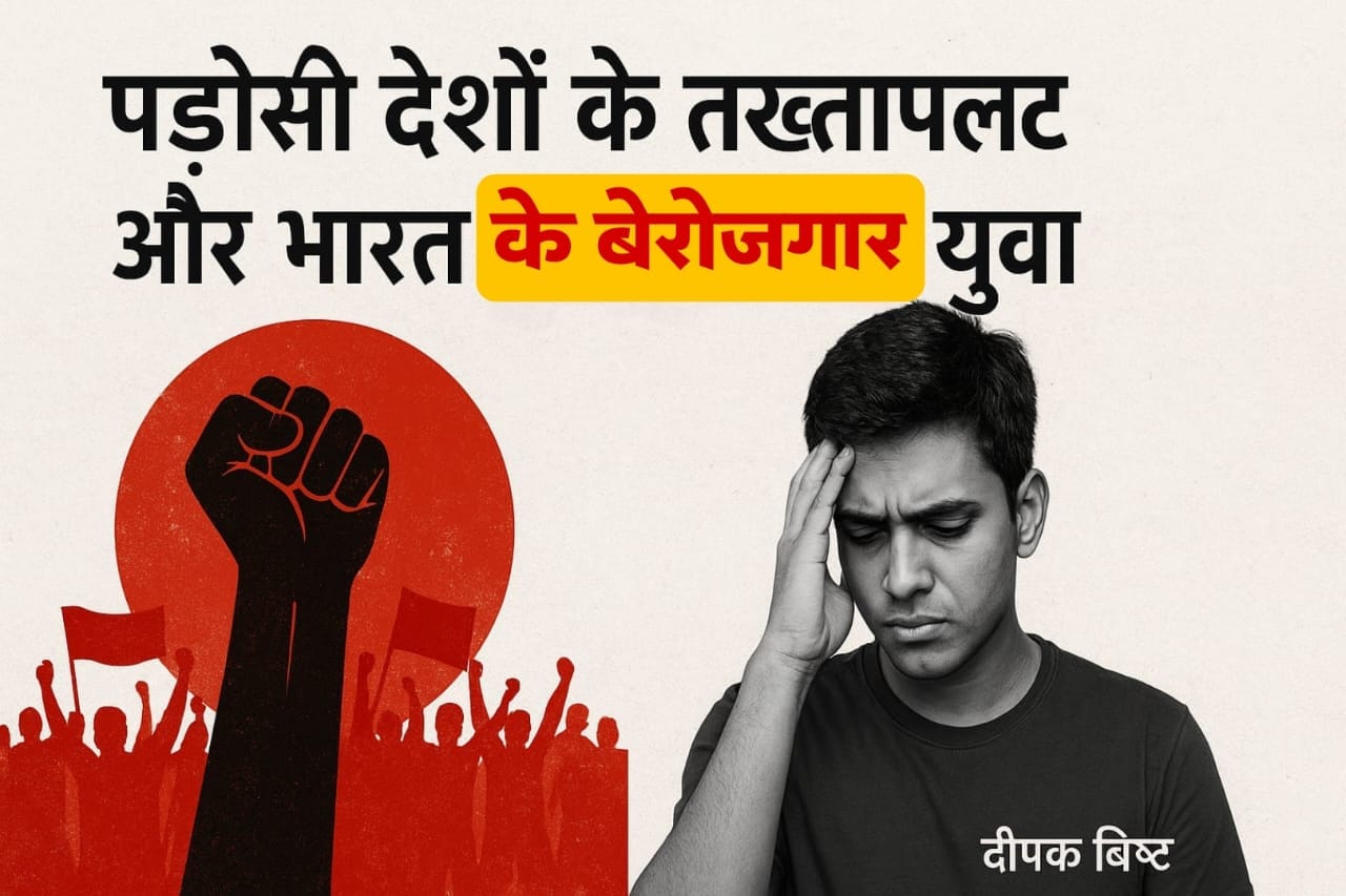 पड़ोसी देशों के तख़्तापलट और भारत का बेरोज़गार युवा — दीपक बिष्ट