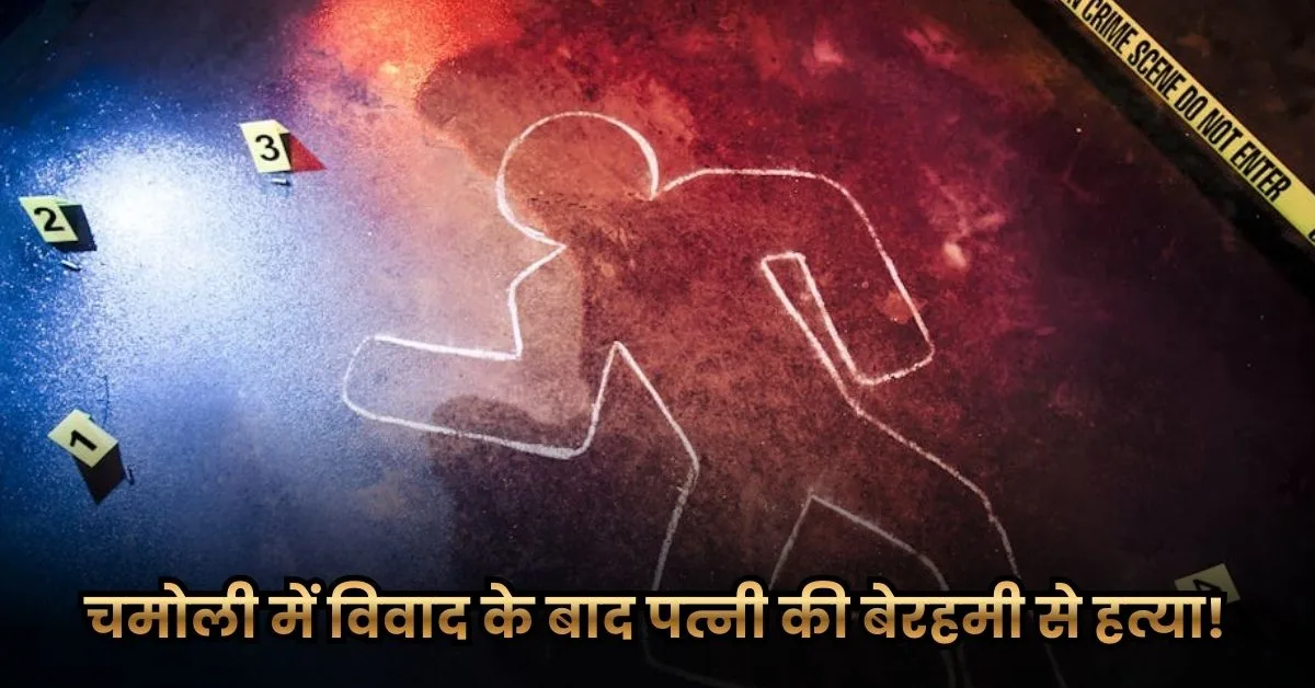 चमोली में विवाद के बाद पत्नी की बेरहमी से हत्या!